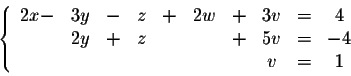 \begin{displaymath}\left\{ \begin{array}{cccccccccc}
2x-&3 y&-&z &+ &2w& + &3 v&=&4\\
&2y&+&z &&&+&5 v&=&-4\\
&&&&&&&v&=&1
\end{array} \right.\end{displaymath}