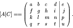 \begin{displaymath}[A\vert C]= = \left( \begin{array}{llll \vert l}
a& b& c& d&e...
...& g& h&i&f\\
k& l& m&n&p\\
q&r&s& t&u\\
\end{array} \right).\end{displaymath}