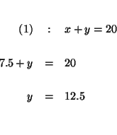 \begin{eqnarray*}

&& \\

(1) &:&x+y=20 \\

&& \\

7.5+y &=&20 \\

&& \\

y &=&12.5 \\

&& \\

&&

\end{eqnarray*}