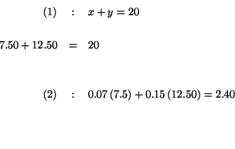 \begin{eqnarray*}

(1) &:&x+y=20 \\

&& \\

7.50+12.50 &=&20 \\

&& \\

&& \...

...5\right) +0.15\left( 12.50\right) =2.40 \\

&& \\

&& \\

&&

\end{eqnarray*}