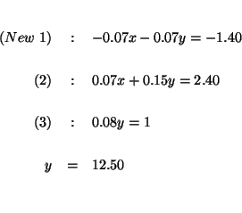 \begin{eqnarray*}

&& \\

(New\ 1) &:&-0.07x-0.07y=-1.40 \\

&& \\

(2) &:&0....

...

&& \\

(3) &:&0.08y=1 \\

&& \\

y &=&12.50 \\

&& \\

&&

\end{eqnarray*}