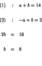 \begin{eqnarray*}

(1) &:&a+b=14 \\

&& \\

(2) &:&-a+b=2 \\

&& \\

2b &=&16 \\

&& \\

b &=&8 \\

&& \\

&&

\end{eqnarray*}