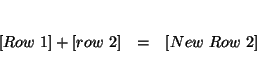 \begin{eqnarray*}

&& \\

\left[ Row\ 1\right] +\left[ row\ 2\right] &=&\left[ New\ Row\ 2\right] \\

&&

\end{eqnarray*}