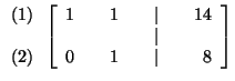 $

\begin{array}{r}

(1) \\

\\

(2)

\end{array}

\left[

\begin{array}{rrrrr...

...& 14 \\

& & & & \vert & & \\

0 & & 1 & & \vert & & 8

\end{array}

\right] $