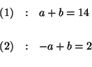 \begin{eqnarray*}

(1) &:&a+b=14 \\

&& \\

(2) &:&-a+b=2 \\

&&

\end{eqnarray*}