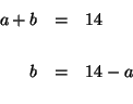 \begin{eqnarray*}

a+b &=&14 \\

&& \\

b &=&14-a \\

&&

\end{eqnarray*}