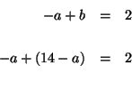 \begin{eqnarray*}

-a+b &=&2 \\

&& \\

-a+\left( 14-a\right) &=&2 \\

&& \\

&&

\end{eqnarray*}