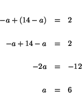 \begin{eqnarray*}

&& \\

-a+\left( 14-a\right) &=&2 \\

&& \\

-a+14-a &=&2 \\

&& \\

-2a &=&-12 \\

&& \\

a &=&6 \\

&&

\end{eqnarray*}