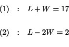 \begin{eqnarray*}

(1) &:&L+W=17 \\

&& \\

(2) &:&L-2W=2 \\

&&

\end{eqnarray*}