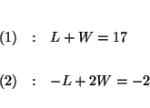 \begin{eqnarray*}

&& \\

(1) &:&L+W=17 \\

&& \\

(2) &:&-L+2W=-2 \\

&&

\end{eqnarray*}