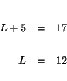 \begin{eqnarray*}

&& \\

L+5 &=&17 \\

&& \\

L &=&12 \\

&&

\end{eqnarray*}