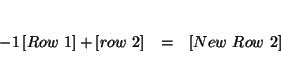 \begin{eqnarray*}

&& \\

-1\left[ Row\ 1\right] +\left[ row\ 2\right] &=&\left[ New\ Row\ 2\right]

\\

&&

\end{eqnarray*}