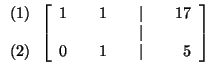 $

\begin{array}{r}

(1) \\

\\

(2)

\end{array}

\left[

\begin{array}{rrrrr...

...& 17 \\

& & & & \vert & & \\

0 & & 1 & & \vert & & 5

\end{array}

\right] $