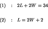 \begin{eqnarray*}

(1) &:&2L+2W=34 \\

&& \\

(2) &:&L=2W+2 \\

&&

\end{eqnarray*}