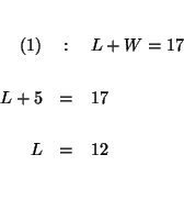 \begin{eqnarray*}

&& \\

(1) &:&L+W=17 \\

&& \\

L+5 &=&17 \\

&& \\

L &=&12 \\

&& \\

&&

\end{eqnarray*}