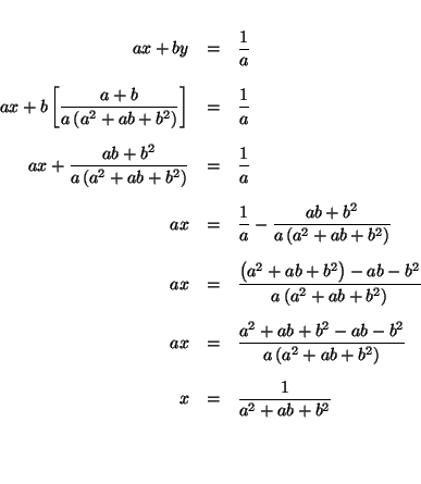 \begin{eqnarray*}

&& \\

ax+by &=&\frac{1}{a} \\

&& \\

ax+b\left[ \frac{a+...

...

&& \\

x &=&\frac{1}{a^{2}+ab+b^{2}} \\

&& \\

&& \\

&&

\end{eqnarray*}