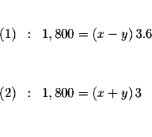 \begin{eqnarray*}&& \\

(1) &:&1,800=\left( x-y\right) 3.6 \\

&& \\

&& \\

(2) &:&1,800=\left( x+y\right) 3 \\

&& \\

&&

\end{eqnarray*}