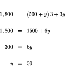 \begin{eqnarray*}&& \\

1,800 &=&\left( 500+y\right) 3+3y \\

&& \\

1,800 &=&1500+6y \\

&& \\

300 &=&6y \\

&& \\

y &=&50 \\

&&

\end{eqnarray*}