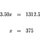 \begin{eqnarray*}&& \\
3.50x &=&1312.5 \\
&& \\
x &=&375 \\
&& \\
&&
\end{eqnarray*}