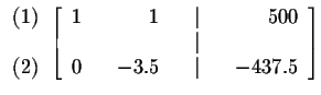 $
\begin{array}{r}
(1) \\
\\
(2)
\end{array}
\left[
\begin{array}{rrrr...
...
& & & & \vert & & \\
0 & & -3.5 & & \vert & & -437.5
\end{array}
\right] $