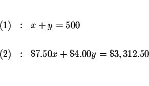 \begin{eqnarray*}&& \\
(1) &:&x+y=500 \\
&& \\
(2) &:&\$7.50x+\$4.00y=\$3,312.50 \\
&& \\
&&
\end{eqnarray*}