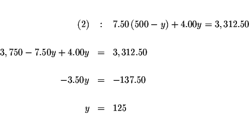 \begin{eqnarray*}&& \\
(2) &:&7.50\left( 500-y\right) +4.00y=3,312.50 \\
&& ...
...50 \\
&& \\
-3.50y &=&-137.50 \\
&& \\
y &=&125 \\
&&
\end{eqnarray*}