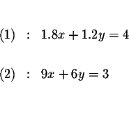 \begin{eqnarray*}&& \\

(1) &:&1.8x+1.2y=4 \\

&& \\

(2) &:&9x+6y=3 \\

&& \\

&&

\end{eqnarray*}