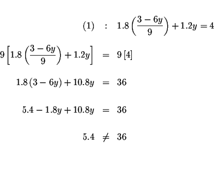 \begin{eqnarray*}&& \\

(1) &:&1.8\left( \frac{3-6y}{9}\right) +1.2y=4 \\

&& ...

...+10.8y &=&36 \\

&& \\

5.4 &\neq &36 \\

&& \\

&& \\

&&

\end{eqnarray*}