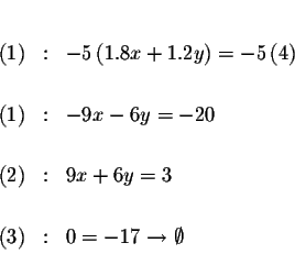 \begin{eqnarray*}&& \\

(1) &:&-5\left( 1.8x+1.2y\right) =-5\left( 4\right) \\ ...

...&9x+6y=3 \\

&& \\

(3) &:&0=-17\rightarrow \emptyset \\

&&

\end{eqnarray*}