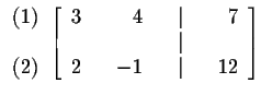 $
\begin{array}{r}
(1) \\
\\
(2)
\end{array}
\left[
\begin{array}{rrrr...
... 7 \\
& & & & \vert & & \\
2 & & -1 & & \vert & & 12
\end{array}
\right] $