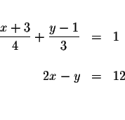 \begin{eqnarray*}&& \\
\frac{x+3}{4}+\frac{y-1}{3} &=&1 \\
&& \\
2x-y &=&12 \\
&& \\
&&
\end{eqnarray*}