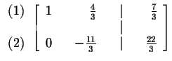 $
\begin{array}{r}
(1) \\
\\
(2)
\end{array}
\left[
\begin{array}{rrrr...
... & & \\
0 & & -\frac{11}{3} & & \vert & & \frac{22}{3}
\end{array}
\right] $