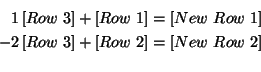 \begin{eqnarray*}
1\left[ Row\ 3\right] +\left[ Row\ 1\right] =\left[ New\ Row\...
...w\ 3\right] +\left[ Row\ 2\right] =\left[ New\ Row\ 2\right]\\
\end{eqnarray*}