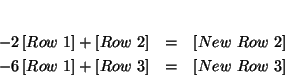 \begin{eqnarray*}
&& \\
-2\left[ Row\ 1\right] +\left[ Row\ 2\right] &=&\left...
...ow\ 1\right] +\left[ Row\ 3\right] &=&\left[ New\ Row\ 3\right]
\end{eqnarray*}