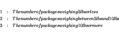 \begin{eqnarray*}
&& \\
1 &:&\text{ The number of packages weighing 5 lbs or ...
...&\text{ The number of packages weighing 10 lbs or more} \\
&&
\end{eqnarray*}