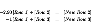 \begin{eqnarray*}
&& \\
-2.90\left[ Row\ 1\right] +\left[ Row\ 2\right] &=&\l...
...ght] +\left[ Row\ 3\right] &=&\left[ New\ Row\ 3\right] \\
&&
\end{eqnarray*}