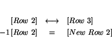 \begin{eqnarray*}
&& \\
\left[ Row\ 2\right] &\longleftrightarrow &\left[ Row...
...\
-1\left[ Row\ 2\right] &=&\left[ New\ Row\ 2\right] \\
&&
\end{eqnarray*}