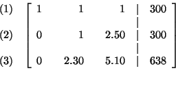 \begin{eqnarray*}
&&
\begin{array}{r}
(1) \\
\\
(2) \\
\\
(3)
\end{a...
...30 & & 5.10 & \vert & 638
\end{array}
\right] \\
&& \\
&&
\end{eqnarray*}