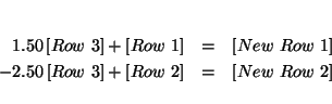 \begin{eqnarray*}
&& \\
1.50\left[ Row\ 3\right] +\left[ Row\ 1\right] &=&\le...
...ht] +\left[ Row\ 2\right] &=&\left[ New\ Row\ 2\right]
\\
&&
\end{eqnarray*}