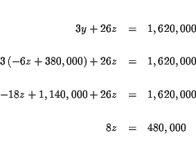 \begin{eqnarray*}&& \\
3y+26z &=&1,620,000 \\
&& \\
3\left( -6z+380,000\ri...
...z+1,140,000+26z &=&1,620,000 \\
&& \\
8z &=&480,000 \\
&&
\end{eqnarray*}