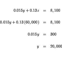 \begin{eqnarray*}&& \\
0.015y+0.13z &=&8,100 \\
&& \\
0.015y+0.13\left( 60...
...
&& \\
0.015y &=&300 \\
&& \\
y &=&20,000 \\
&& \\
&&
\end{eqnarray*}