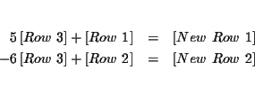 \begin{eqnarray*}&& \\
5\left[ Row\ 3\right] +\left[ Row\ 1\right] &=&\left[ N...
...ght] +\left[ Row\ 2\right] &=&\left[ New\ Row\ 2\right] \\
&&
\end{eqnarray*}