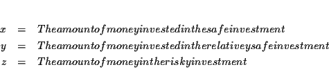 \begin{eqnarray*}&& \\
x &=&\text{ The amount of money invested in the safe in...
... &=&\text{ The amount of money in the risky investment} \\
&&
\end{eqnarray*}