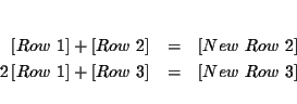 \begin{eqnarray*}&& \\
\left[ Row\ 1\right] +\left[ Row\ 2\right] &=&\left[ Ne...
...ght] +\left[ Row\ 3\right] &=&\left[ New\ Row\ 3\right] \\
&&
\end{eqnarray*}