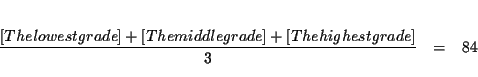 \begin{eqnarray*}&& \\
\frac{\lbrack \text{The lowest grade}]+[\text{The middle grade}]+[\text{The
highest grade}]}{3} &=&84 \\
&&
\end{eqnarray*}