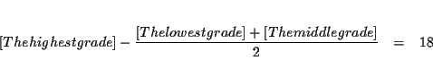 \begin{eqnarray*}&& \\
\lbrack \text{The highest grade}]-\frac{[\text{The lowest grade}]+[\text{The
middle grade}]}{2} &=&18 \\
&&
\end{eqnarray*}