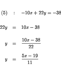 \begin{eqnarray*}&& \\
(5) &:&-10x+22y=-38 \\
&& \\
22y &=&10x-38 \\
&& ...
...{10x-38}{22} \\
&& \\
y &=&\frac{5x-19}{11} \\
&& \\
&&
\end{eqnarray*}