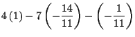 $\displaystyle 4\left( 1\right) -7\left( -\frac{14}{11}\right) -\left( -\frac{1}{11}\right)$