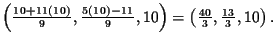 $\left( \frac{10+11\left( 10\right) }{9},\frac{5\left(
10\right) -11}{9},10\right) =\left( \frac{40}{3},\frac{13}{3},10\right)
.\bigskip\bigskip\bigskip $