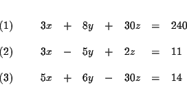 \begin{eqnarray*}&& \\
\begin{array}{l}
(1) \\
\\
(2) \\
\\
(3)
\end...
...& - & 30z & = & 14
\end{array}
\end{array}
& \\
&& \\
&&
\end{eqnarray*}